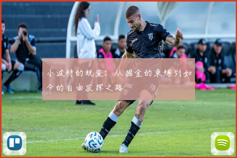 小波特的蜕变：从掘金的束缚到如今的自由发挥之路