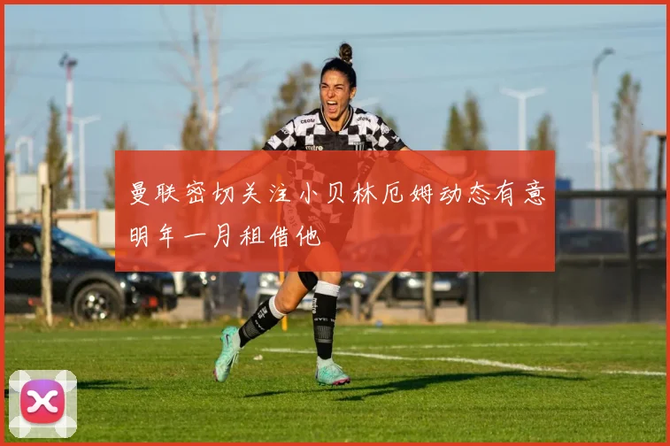 曼联密切关注小贝林厄姆动态有意明年一月租借他