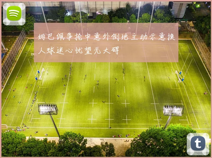 姆巴佩争抢中意外倒地主动示意换人球迷心忧望无大碍