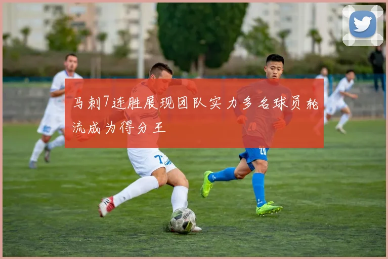 马刺7连胜展现团队实力多名球员轮流成为得分王