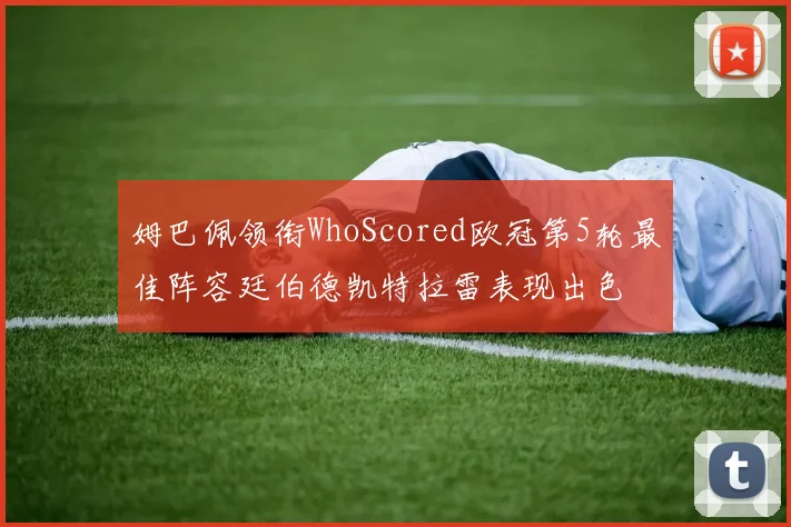姆巴佩领衔WhoScored欧冠第5轮最佳阵容廷伯德凯特拉雷表现出色