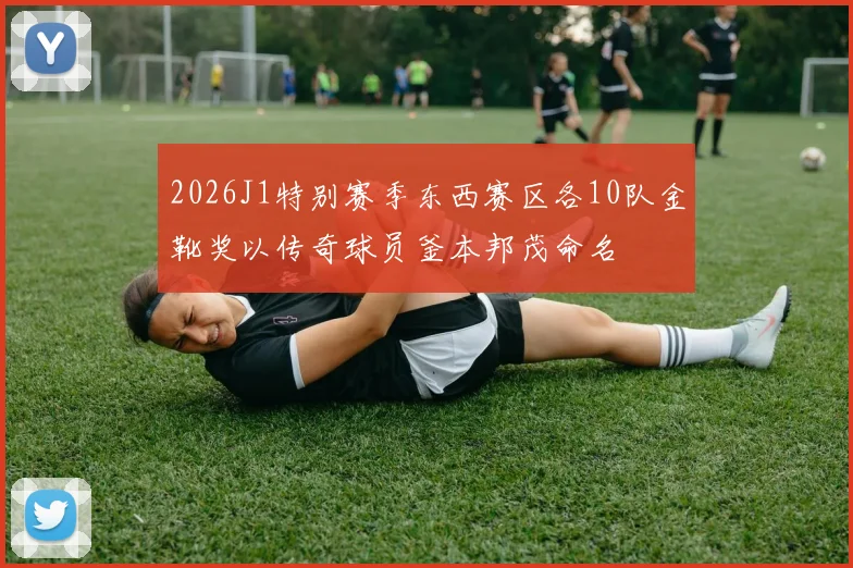 2026J1特别赛季东西赛区各10队金靴奖以传奇球员釜本邦茂命名