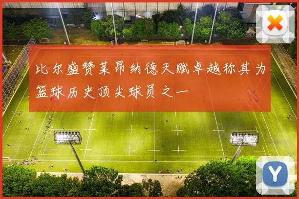 比尔盛赞莱昂纳德天赋卓越称其为篮球历史顶尖球员之一