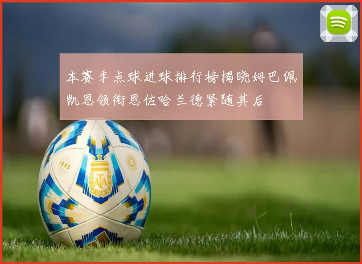 本赛季点球进球排行榜揭晓姆巴佩凯恩领衔恩佐哈兰德紧随其后