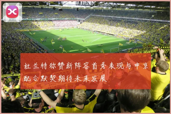 杜兰特称赞新阵容首秀表现与申京配合默契期待未来发展