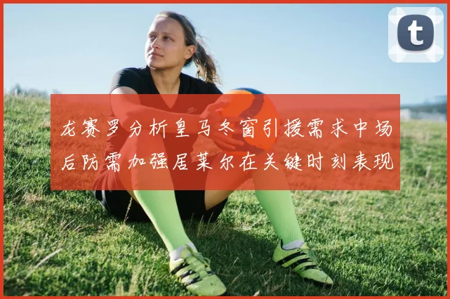 龙赛罗分析皇马冬窗引援需求中场后防需加强居莱尔在关键时刻表现欠佳