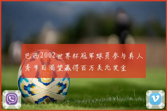 巴西2002世界杯冠军球员参与真人秀节目渴望赢得百万美元奖金