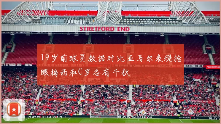 19岁前球员数据对比亚马尔表现抢眼梅西和C罗各有千秋